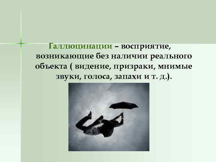 Галлюцинации – восприятие, возникающие без наличии реального объекта ( видение, призраки, мнимые звуки, голоса,