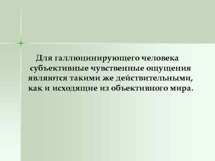 Для галлюцинирующего человека субъективные чувственные ощущения являются такими же действительными, как и исходящие из