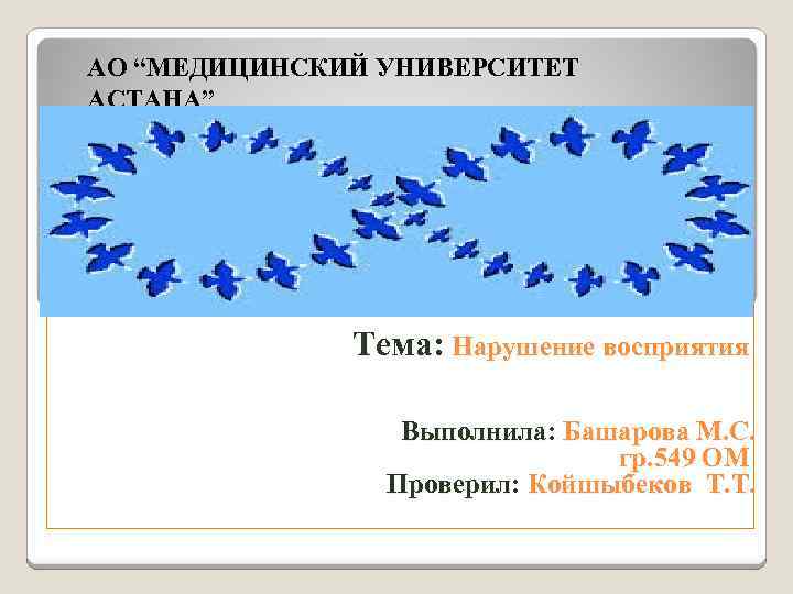 АО “МЕДИЦИНСКИЙ УНИВЕРСИТЕТ АСТАНА” Тема: Нарушение восприятия Выполнила: Башарова М. С. гр. 549 ОМ