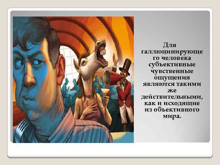 Для галлюцинирующе го человека субъективные чувственные ощущения являются такими же действительными, как и исходящие
