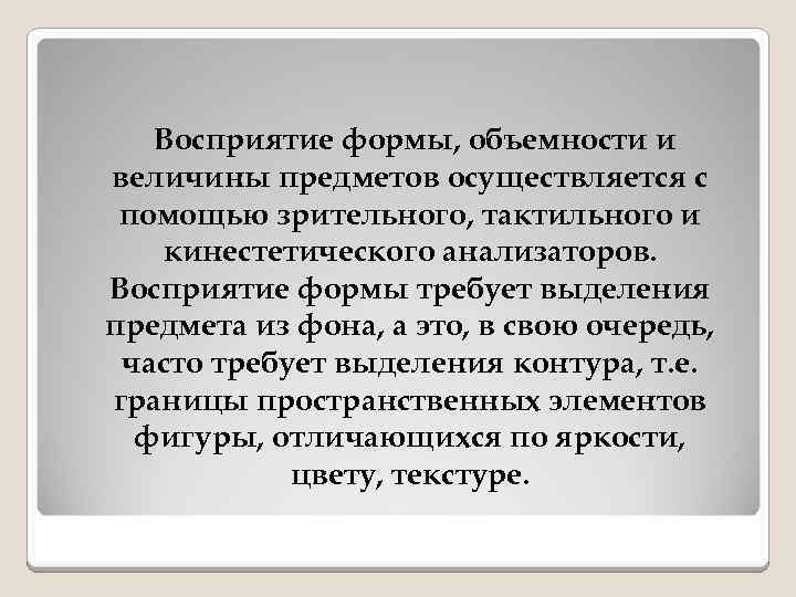 Восприятие формы, объемности и величины предметов осуществляется с помощью зрительного, тактильного и кинестетического анализаторов.