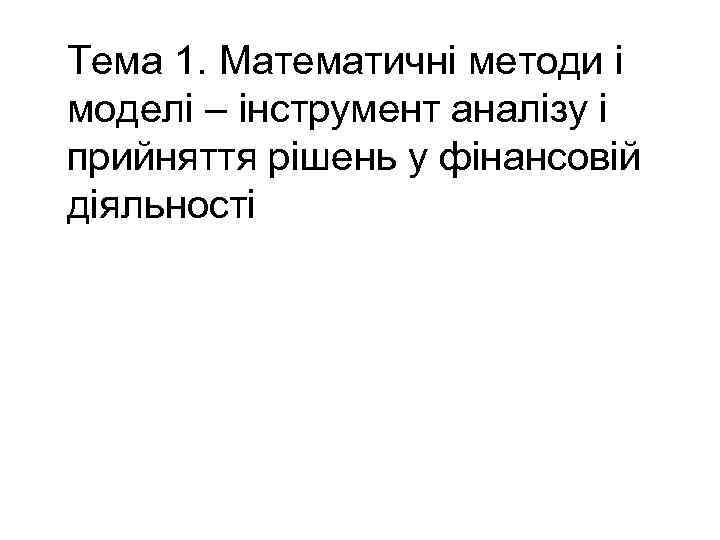 Тема 1. Математичні методи і моделі – інструмент аналізу і прийняття рішень у фінансовій