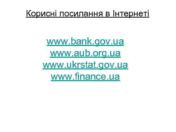 Корисні посилання в Інтернеті www. bank. gov. ua www. aub. org. ua www. ukrstat.