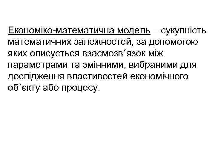 Економіко-математична модель – сукупність математичних залежностей, за допомогою яких описується взаємозв´язок між параметрами та
