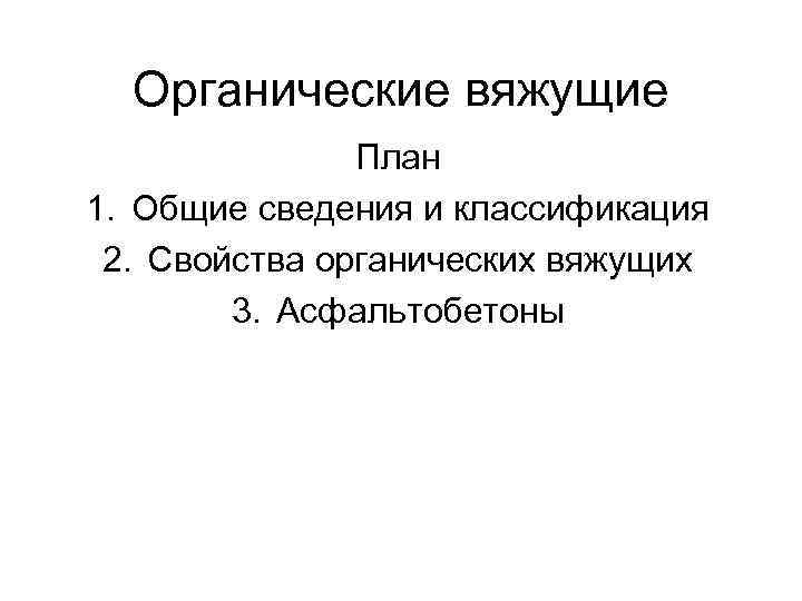 Органические вяжущие План 1. Общие сведения и классификация 2. Свойства органических вяжущих 3. Асфальтобетоны