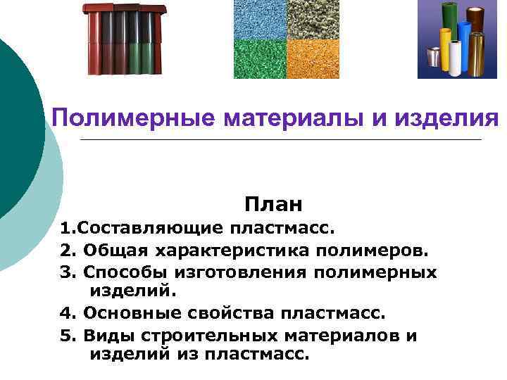 Полимерные материалы и изделия План 1. Составляющие пластмасс. 2. Общая характеристика полимеров. 3. Способы