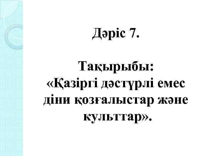 Дәріс 7. Тақырыбы: «Қазіргі дәстүрлі емес діни қозғалыстар және культтар» . 