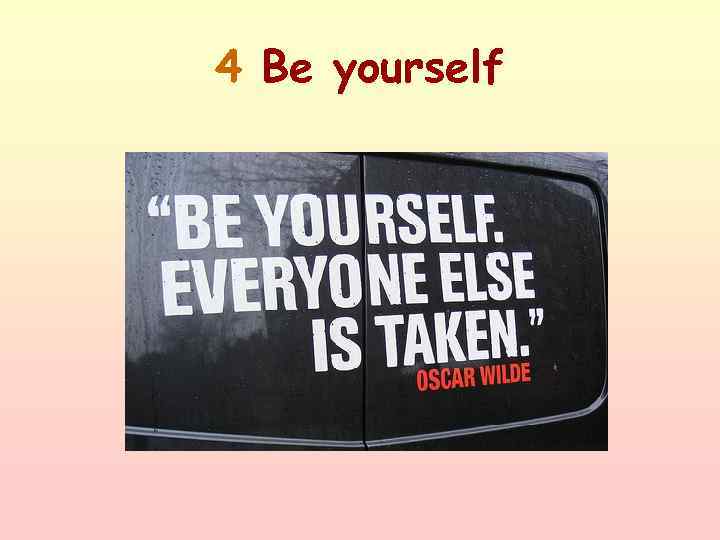 4 Be yourself 