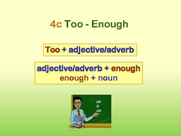 4 c Too - Enough Too + adjective/adverb + enough + noun 