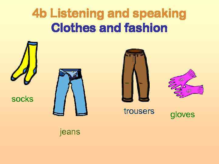 4 b Listening and speaking Clothes and fashion socks trousers jeans gloves 