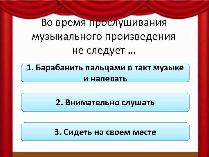 Во время прослушивания музыкального произведения не следует … 1. Барабанить пальцами в такт музыке