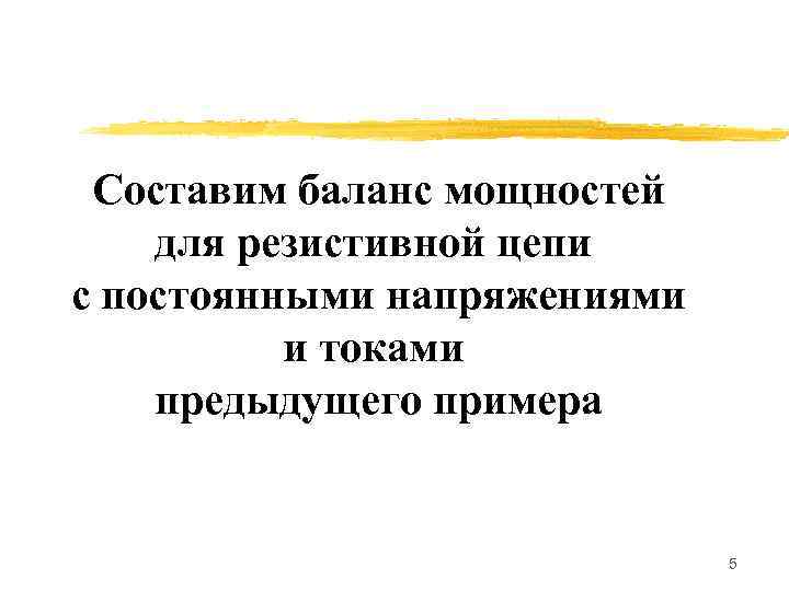 Составим баланс мощностей для резистивной цепи с постоянными напряжениями и токами предыдущего примера 5