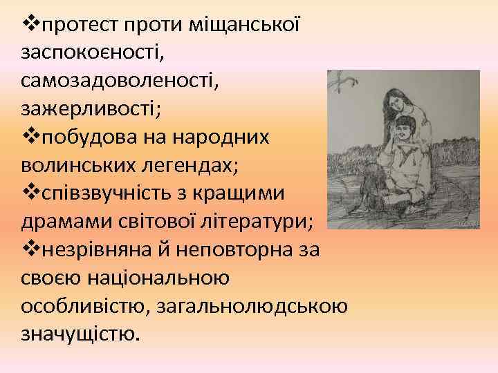 vпротест проти міщанської заспокоєності, самозадоволеності, зажерливості; vпобудова на народних волинських легендах; vспівзвучність з кращими