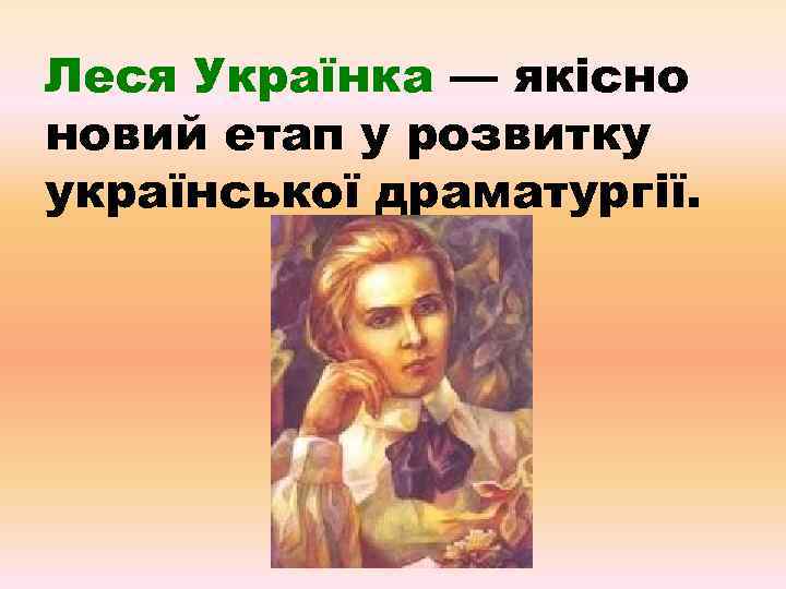 Леся Українка — якісно новий етап у розвитку української драматургії. 