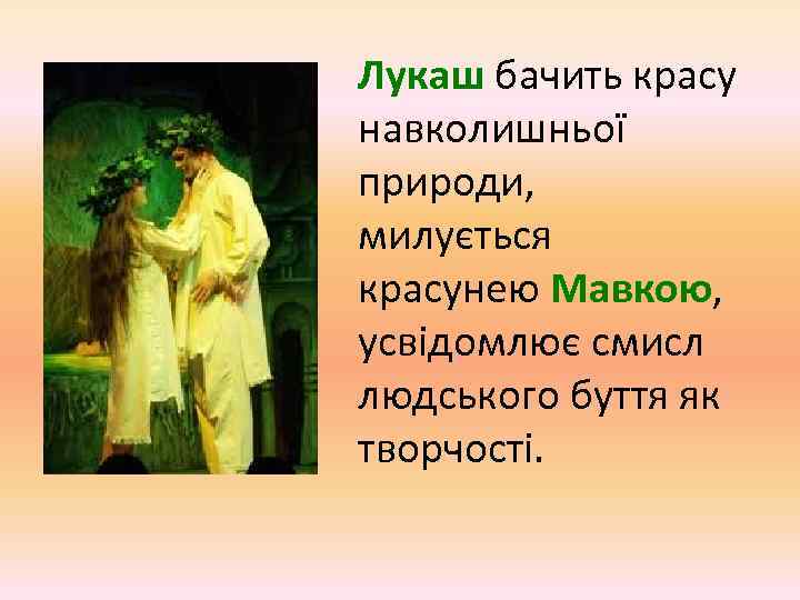 Лукаш бачить красу навколишньої природи, милується красунею Мавкою, усвідомлює смисл людського буття як творчості.