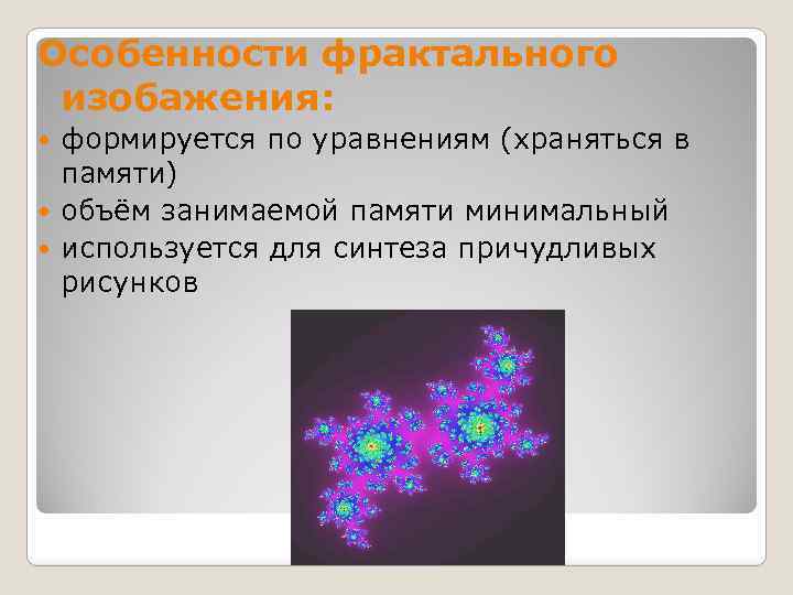 Особенности фрактального изобажения: формируется по уравнениям (храняться в памяти) объём занимаемой памяти минимальный используется