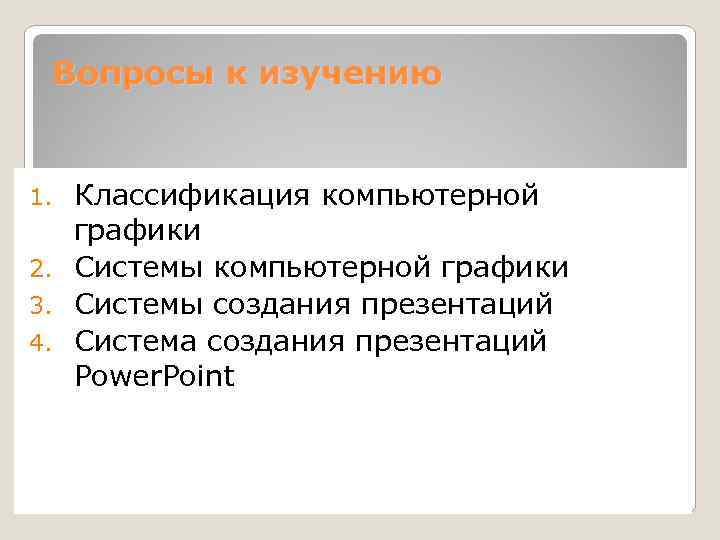 Вопросы к изучению Классификация компьютерной графики 2. Системы компьютерной графики 3. Системы создания презентаций