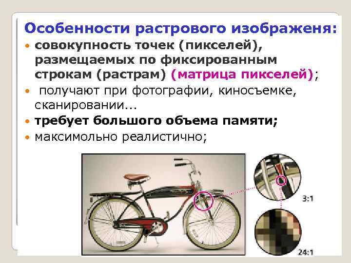 Особенности растрового изображеня: совокупность точек (пикселей), размещаемых по фиксированным строкам (растрам) (матрица пикселей); получают