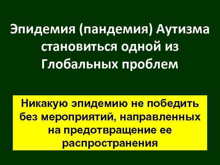 Эпидемия (пандемия) Аутизма становиться одной из Глобальных проблем Никакую эпидемию не победить без мероприятий,