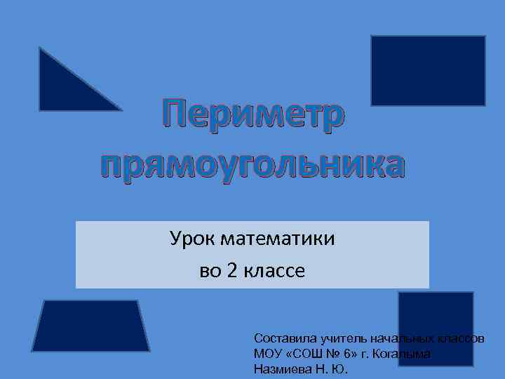 Периметр прямоугольника Урок математики во 2 классе Составила учитель начальных классов МОУ «СОШ №