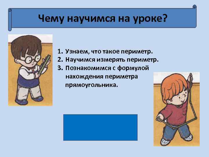 Чему научимся на уроке? 1. Узнаем, что такое периметр. 2. Научимся измерять периметр. 3.