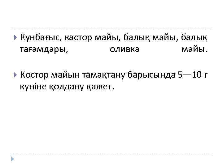  Күнбағыс, кастор майы, балық тағамдары, оливка майы. Костор майын тамақтану барысында 5— 10
