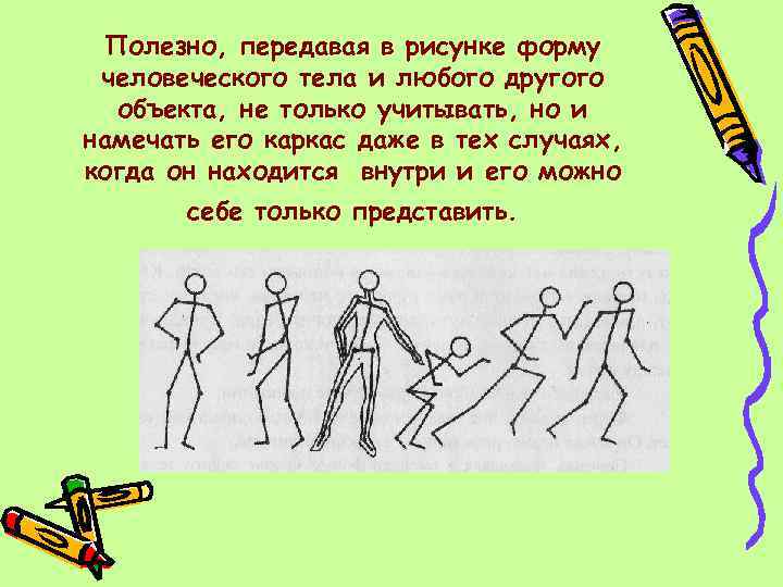 Полезно, передавая в рисунке форму человеческого тела и любого другого объекта, не только учитывать,