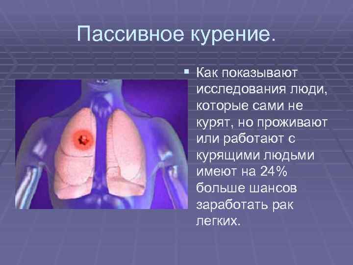 Пассивное курение. § Как показывают исследования люди, которые сами не курят, но проживают или