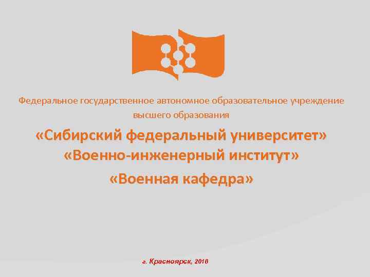 Федеральное государственное автономное образовательное учреждение высшего образования «Сибирский федеральный университет» «Военно-инженерный институт» «Военная кафедра»