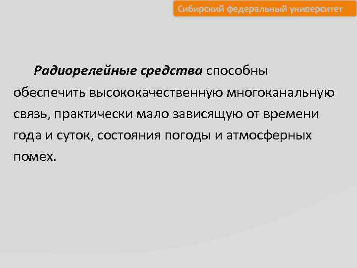 Сибирский федеральный университет Радиорелейные средства способны обеспечить высококачественную многоканальную связь, практически мало зависящую от