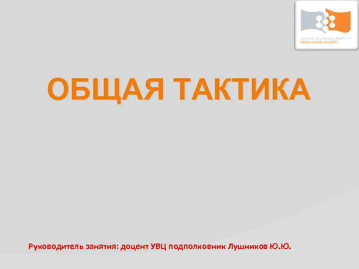 ОБЩАЯ ТАКТИКА Руководитель занятия: доцент УВЦ подполковник Лушников Ю. Ю. 