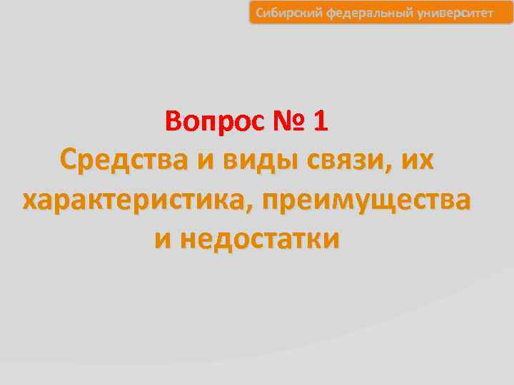 Сибирский федеральный университет Вопрос № 1 Средства и виды связи, их характеристика, преимущества и