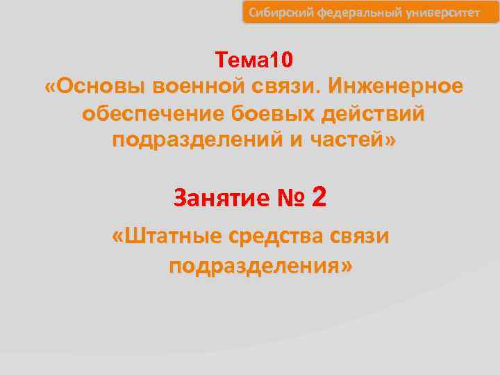 Сибирский федеральный университет Тема 10 «Основы военной связи. Инженерное обеспечение боевых действий подразделений и