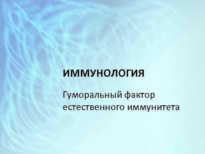 ИММУНОЛОГИЯ Гуморальный фактор естественного иммунитета 