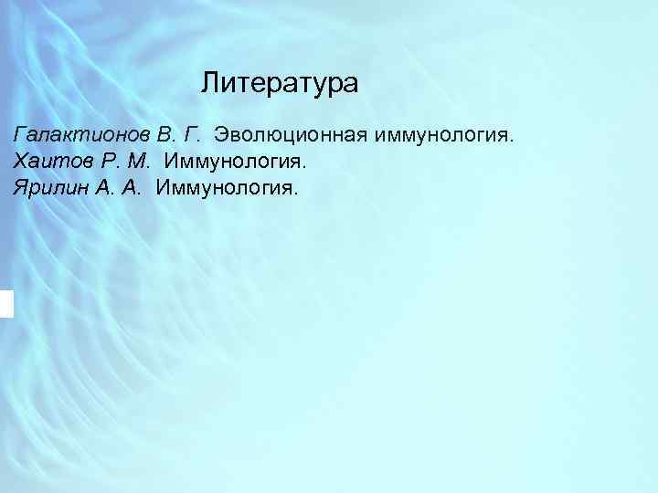 Литература Галактионов В. Г. Эволюционная иммунология. Хаитов Р. М. Иммунология. Ярилин А. А. Иммунология.