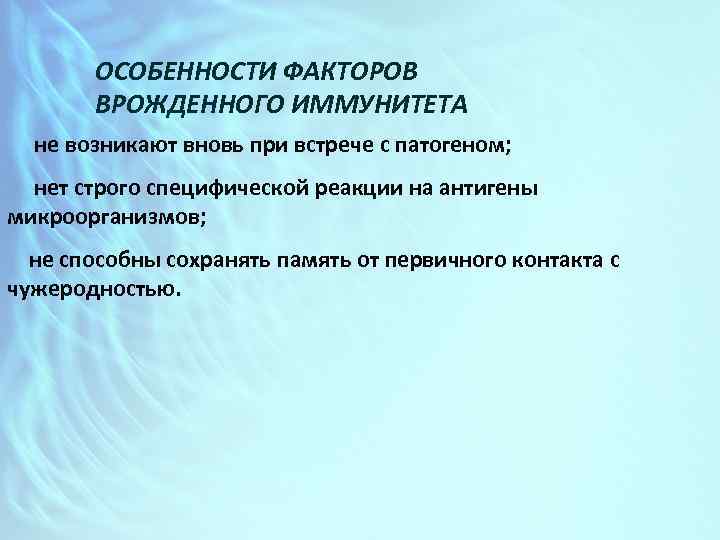 ОСОБЕННОСТИ ФАКТОРОВ ВРОЖДЕННОГО ИММУНИТЕТА не возникают вновь при встрече с патогеном; нет строго специфической