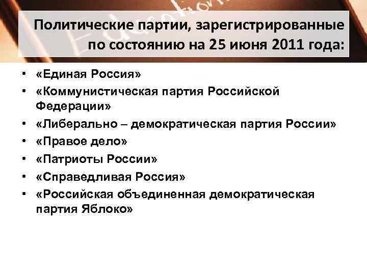 Политические партии, зарегистрированные по состоянию на 25 июня 2011 года: • «Единая Россия» •