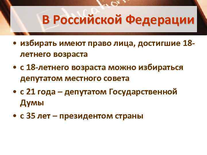 В Российской Федерации • избирать имеют право лица, достигшие 18 летнего возраста • с