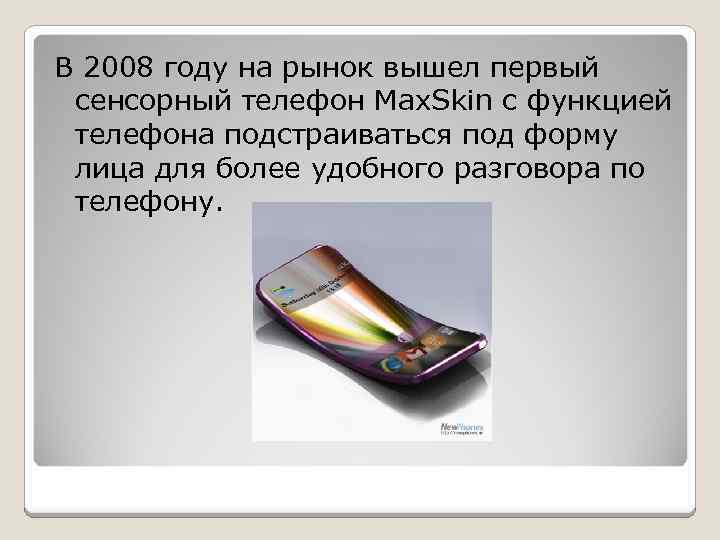 В 2008 году на рынок вышел первый сенсорный телефон Max. Skin с функцией телефона