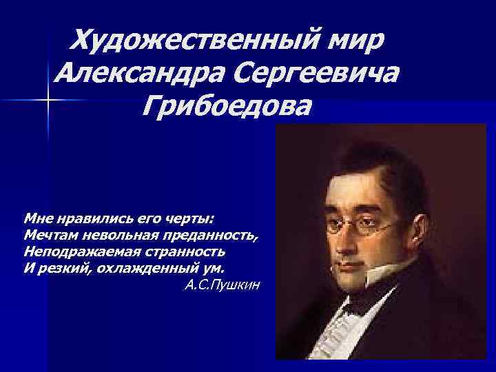 Художественный мир Александра Сергеевича Грибоедова Мне нравились его черты: Мечтам невольная преданность, Неподражаемая странность