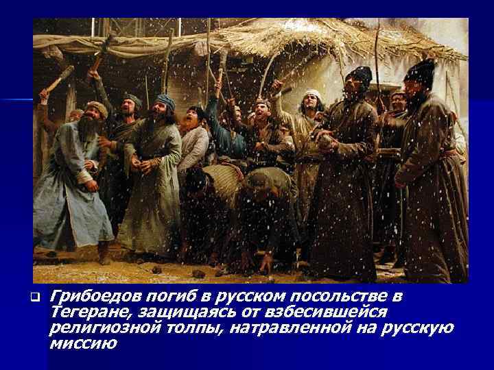 q Грибоедов погиб в русском посольстве в Тегеране, защищаясь от взбесившейся религиозной толпы, натравленной