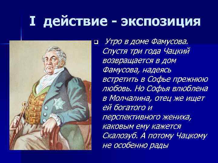 I действие - экспозиция q Утро в доме Фамусова. Спустя три года Чацкий возвращается