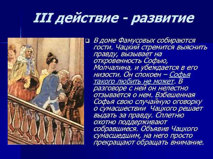 III действие - развитие q В доме Фамусовых собираются гости. Чацкий стремится выяснить правду,