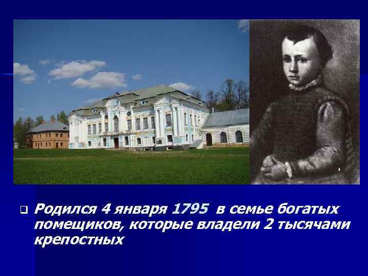 q Родился 4 января 1795 в семье богатых помещиков, которые владели 2 тысячами крепостных