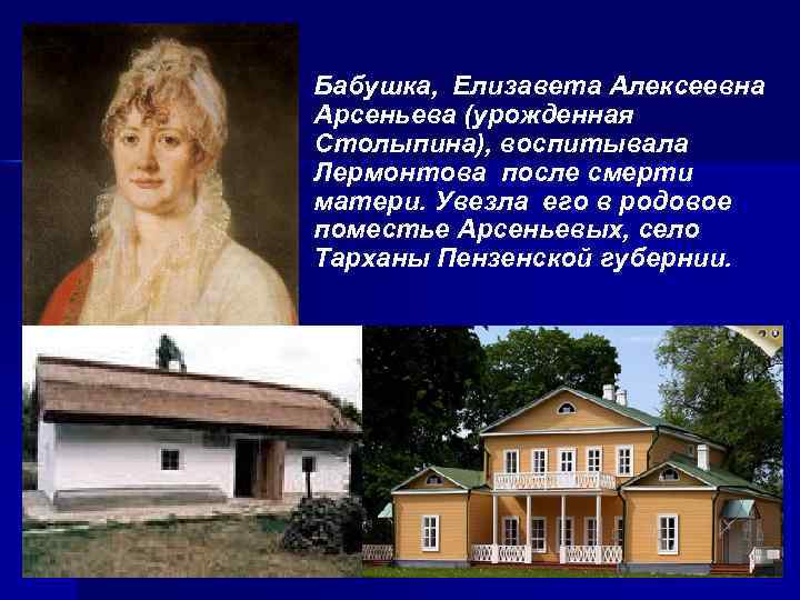 Бабушка, Елизавета Алексеевна Арсеньева (урожденная Столыпина), воспитывала Лермонтова после смерти матери. Увезла его в