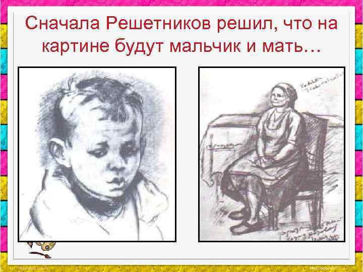 Сначала Решетников решил, что на картине будут мальчик и мать… 