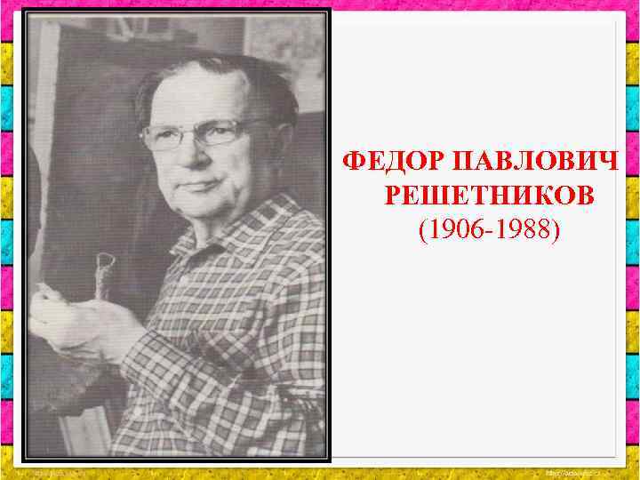 ФЕДОР ПАВЛОВИЧ РЕШЕТНИКОВ (1906 -1988) 