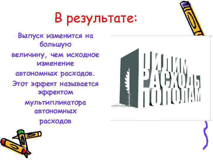 В результате: Выпуск изменится на большую величину, чем исходное изменение автономных расходов. Этот эффект
