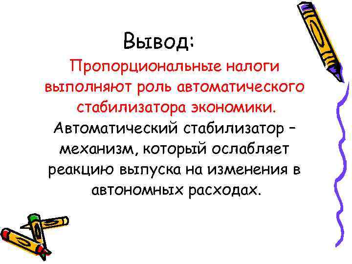 Вывод: Пропорциональные налоги выполняют роль автоматического стабилизатора экономики. Автоматический стабилизатор – механизм, который ослабляет