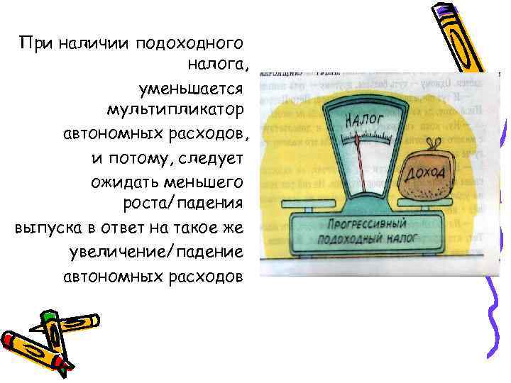 При наличии подоходного налога, уменьшается мультипликатор автономных расходов, и потому, следует ожидать меньшего роста/падения